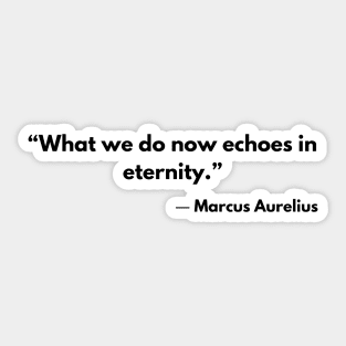 “What we do now echoes in eternity.” Marcus Aurelius, Meditations Sticker